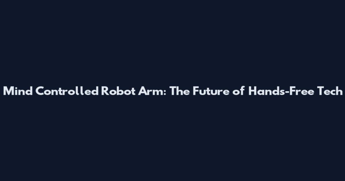 Mind Controlled Robot Arm: The Future of Hands-Free Tech
