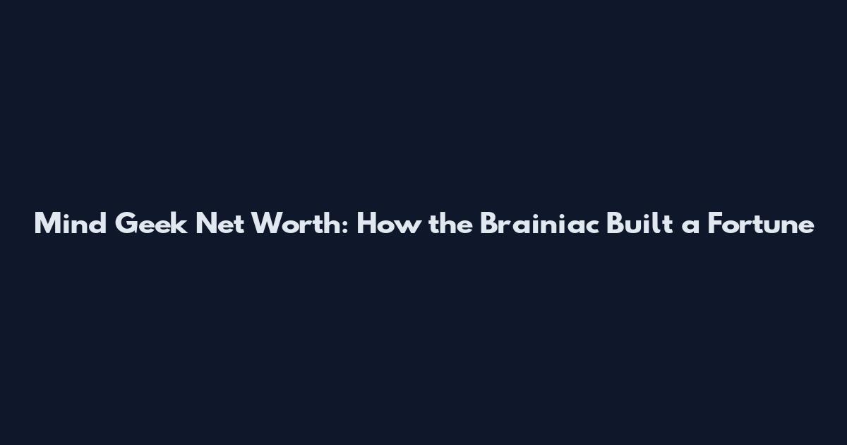 Mind Geek Net Worth: How the Brainiac Built a Fortune