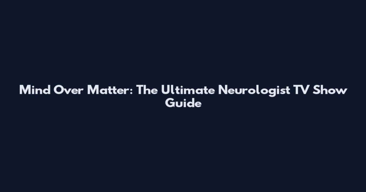 Mind Over Matter: The Ultimate Neurologist TV Show Guide