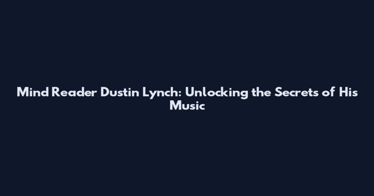 Mind Reader Dustin Lynch: Unlocking the Secrets of His Music