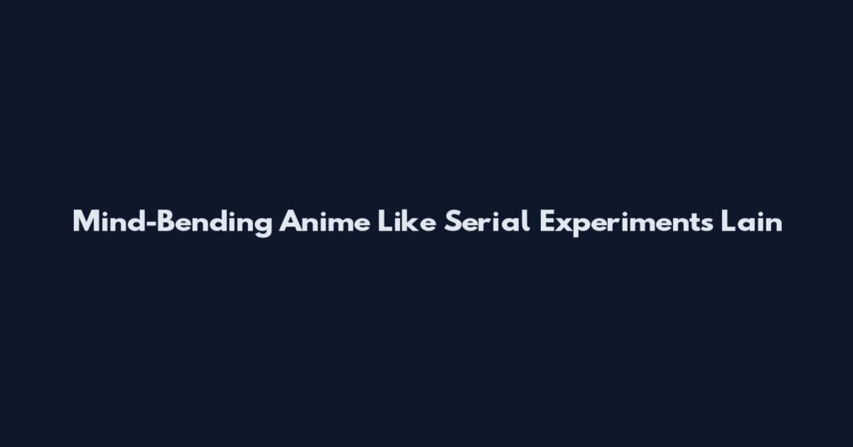 Mind-Bending Anime Like Serial Experiments Lain