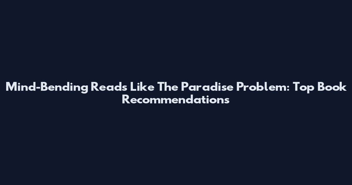 Mind-Bending Reads Like The Paradise Problem: Top Book Recommendations