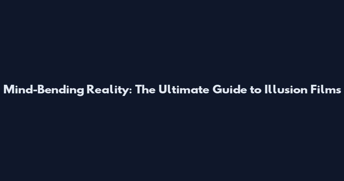Mind-Bending Reality: The Ultimate Guide to Illusion Films