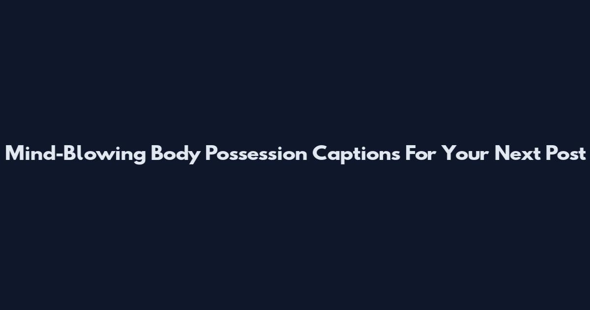 Mind-Blowing Body Possession Captions For Your Next Post