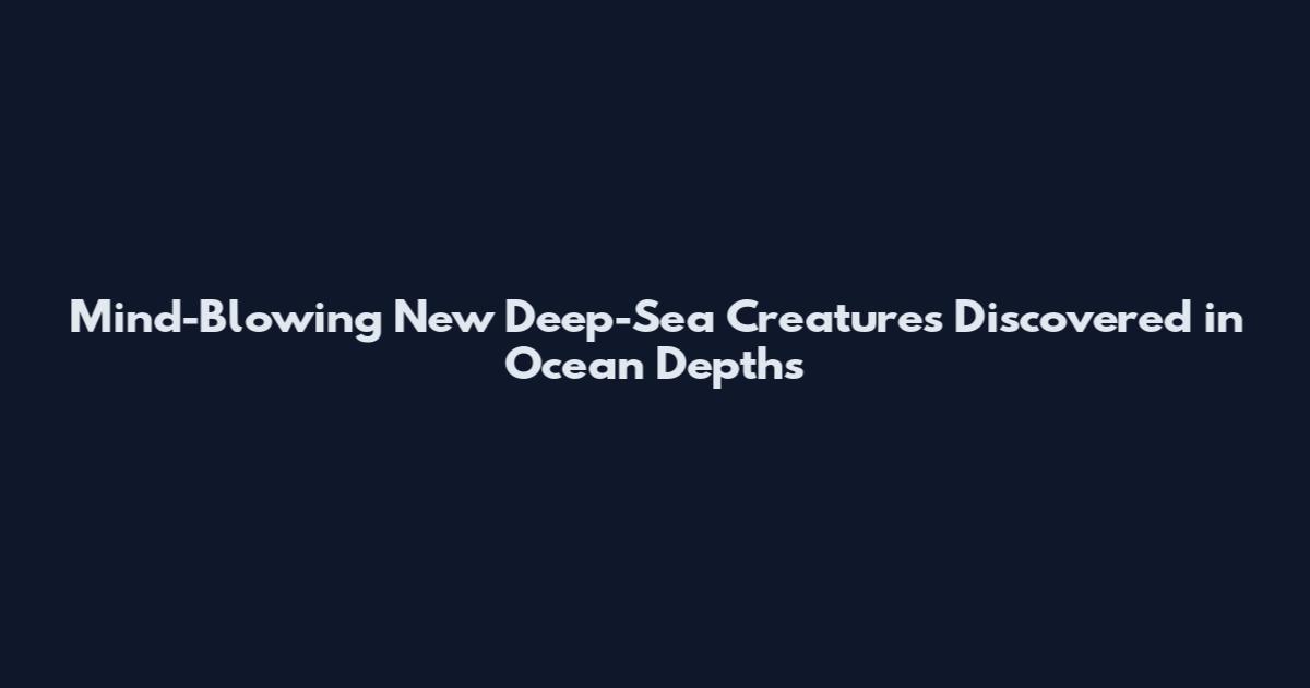 Mind-Blowing New Deep-Sea Creatures Discovered in Ocean Depths