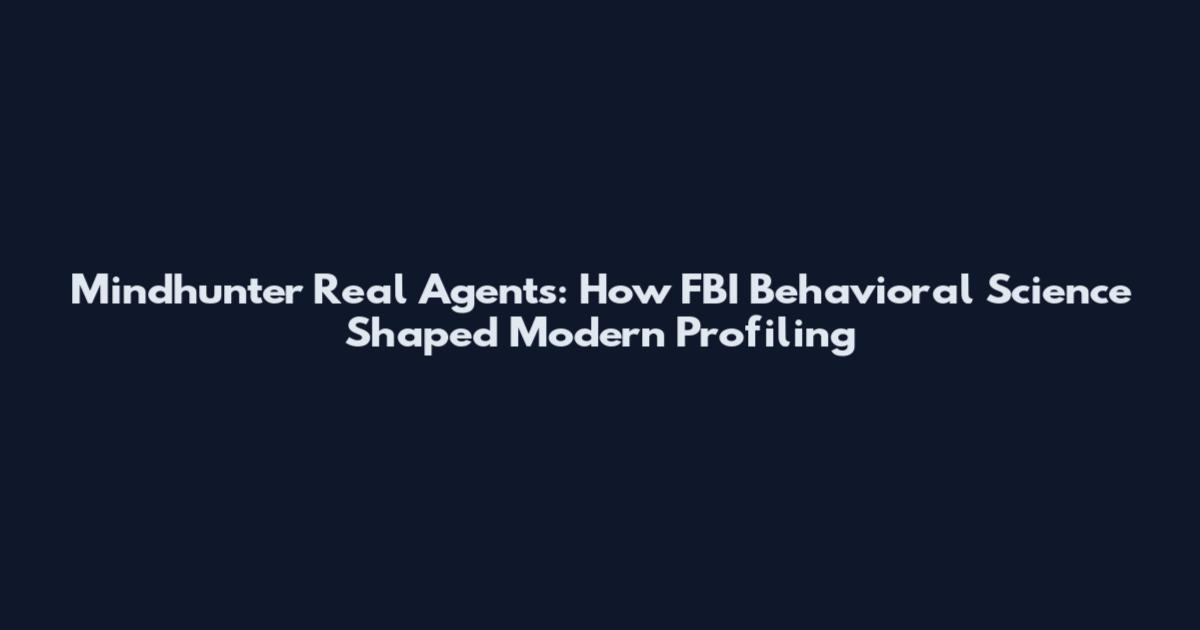 Mindhunter Real Agents: How FBI Behavioral Science Shaped Modern Profiling