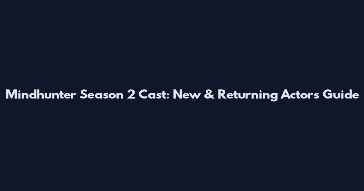 Mindhunter Season 2 Cast: New & Returning Actors Guide