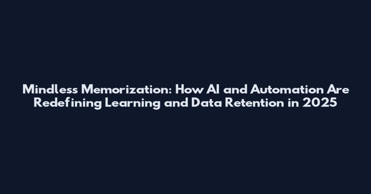 Mindless Memorization: How AI and Automation Are Redefining Learning and Data Retention in 2025
