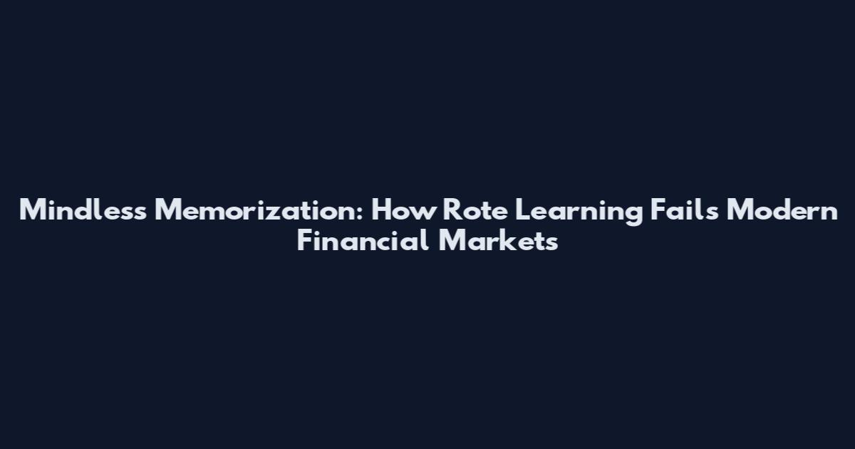 Mindless Memorization: How Rote Learning Fails Modern Financial Markets