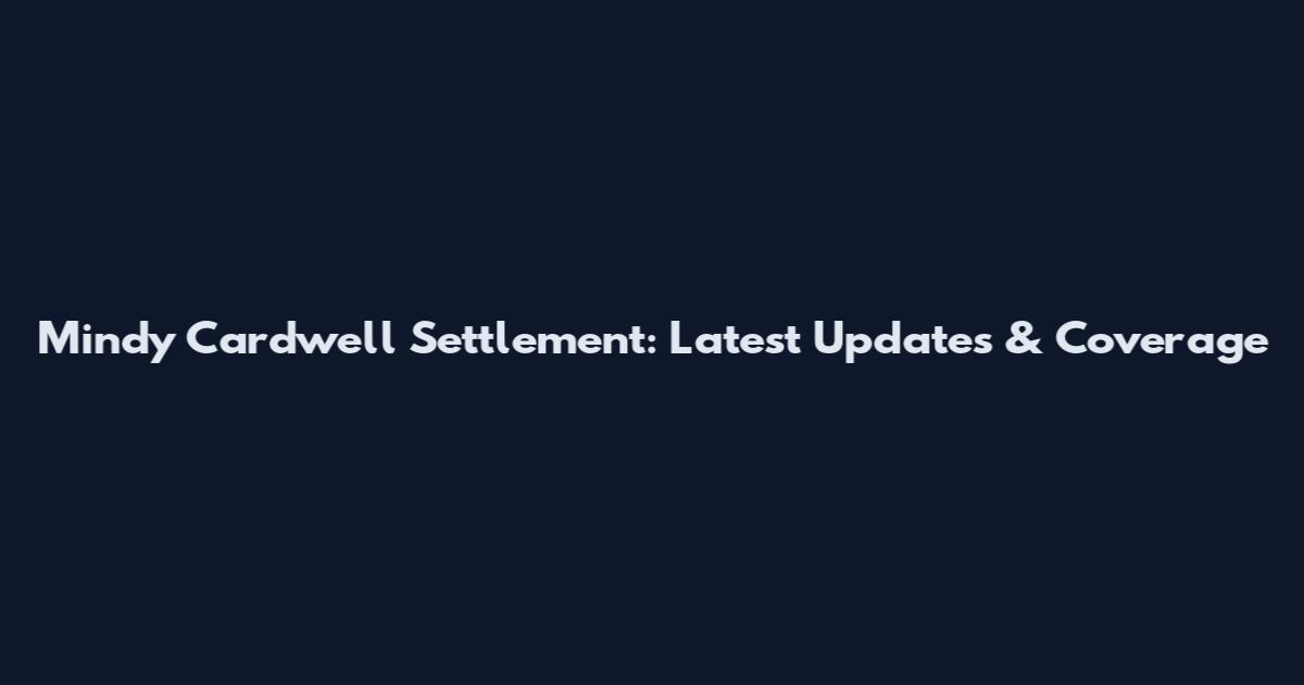 Mindy Cardwell Settlement: Latest Updates & Coverage
