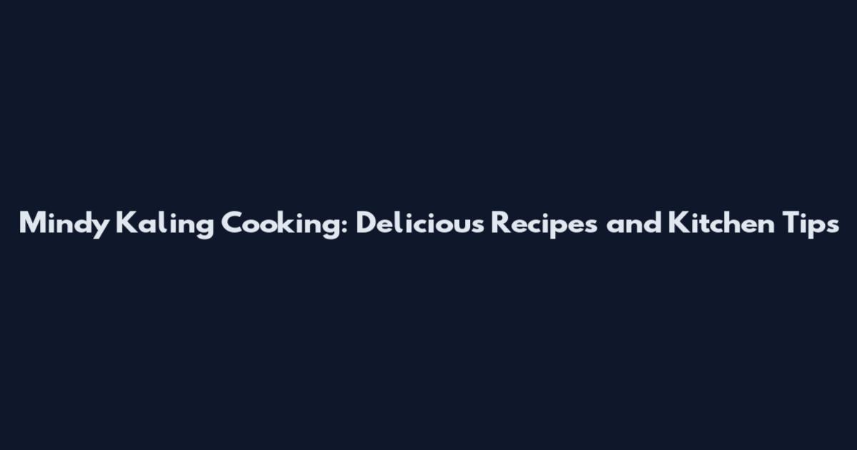 Mindy Kaling Cooking: Delicious Recipes and Kitchen Tips