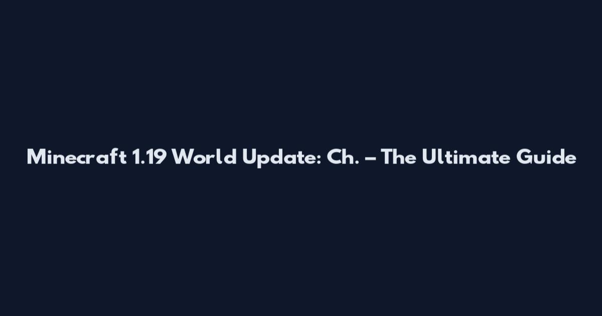 Minecraft 1.19 World Update: Ch. – The Ultimate Guide