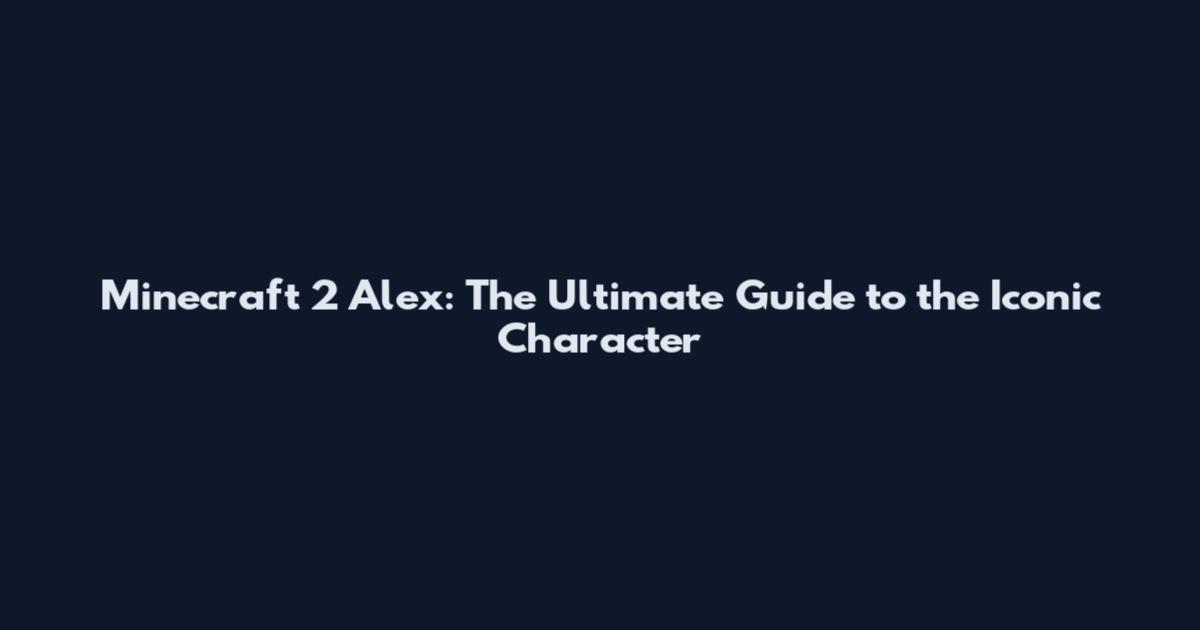 Minecraft 2 Alex: The Ultimate Guide to the Iconic Character