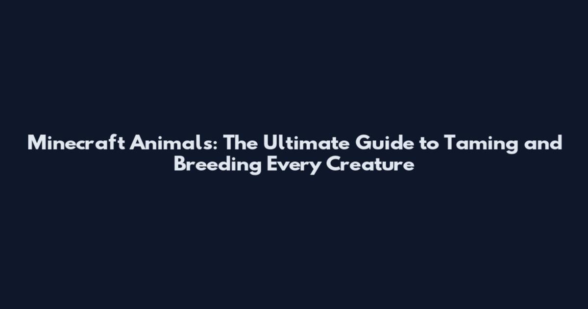 Minecraft Animals: The Ultimate Guide to Taming and Breeding Every Creature