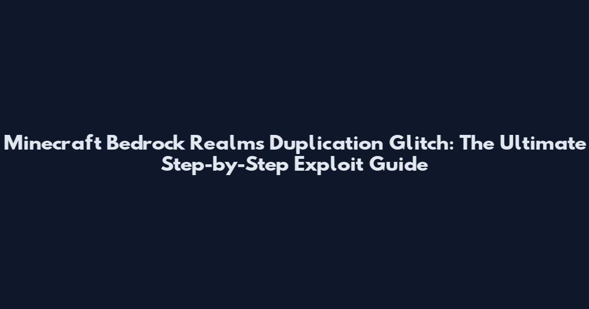 Minecraft Bedrock Realms Duplication Glitch: The Ultimate Step-by-Step Exploit Guide