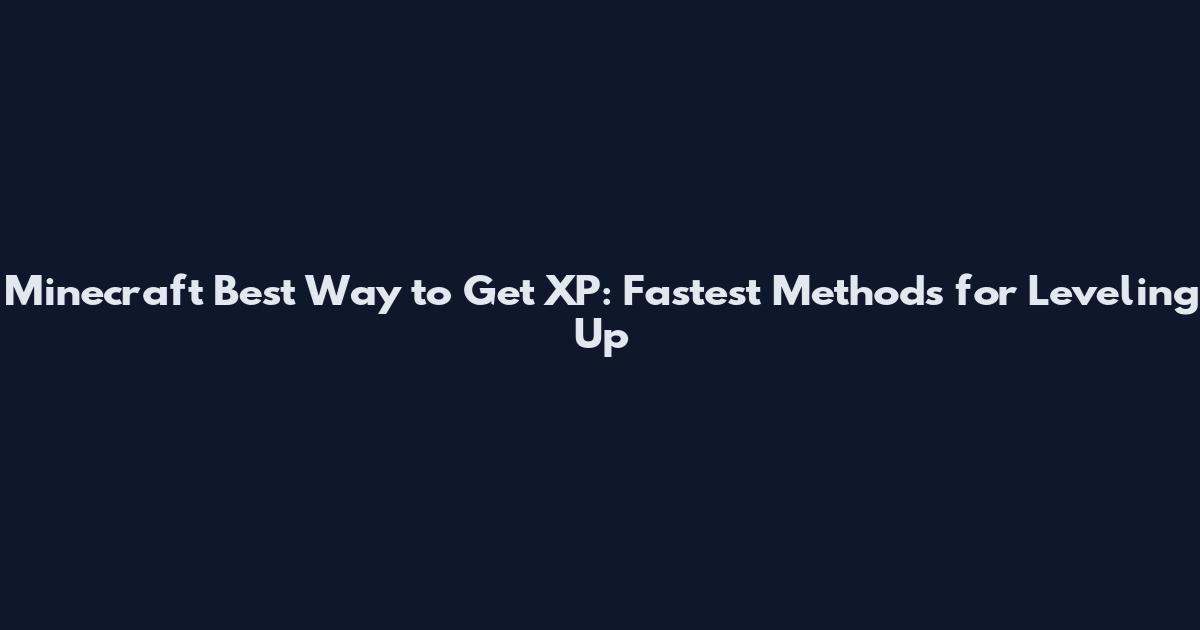 Minecraft Best Way to Get XP: Fastest Methods for Leveling Up