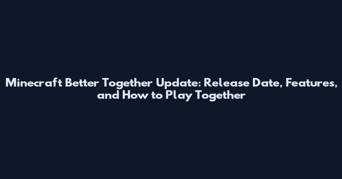 Minecraft Better Together Update: Release Date, Features, and How to Play Together