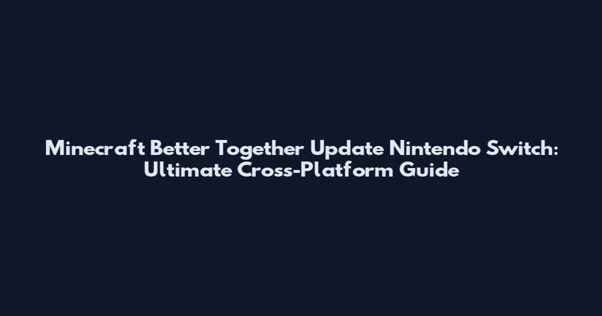 Minecraft Better Together Update Nintendo Switch: Ultimate Cross-Platform Guide