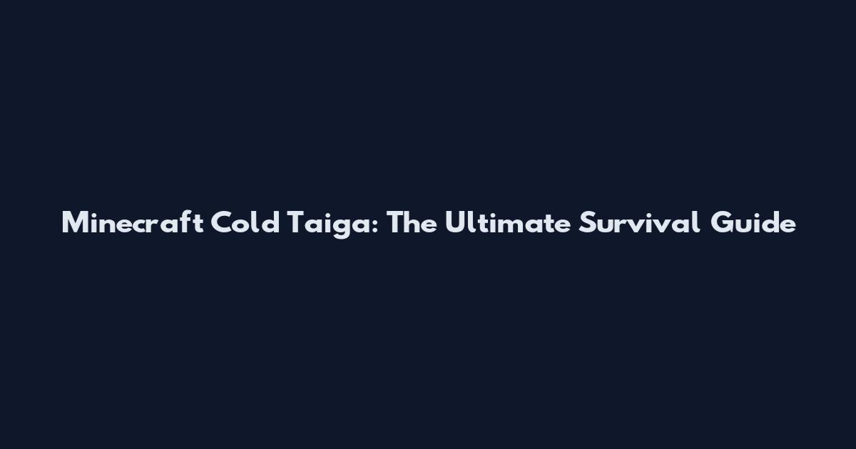 Minecraft Cold Taiga: The Ultimate Survival Guide