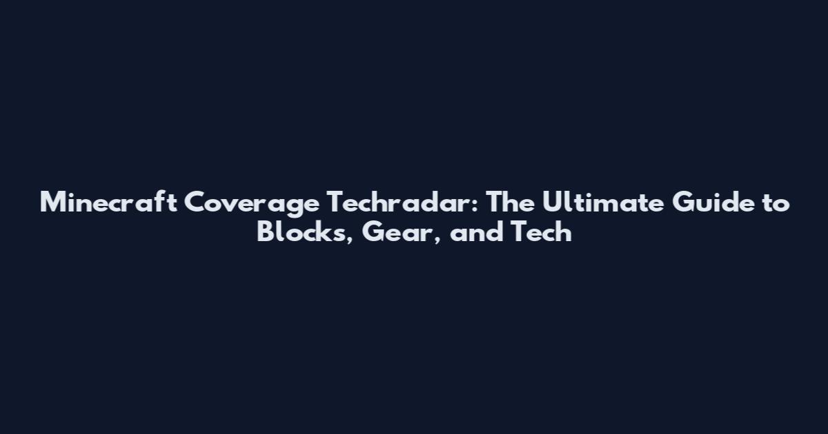Minecraft Coverage Techradar: The Ultimate Guide to Blocks, Gear, and Tech