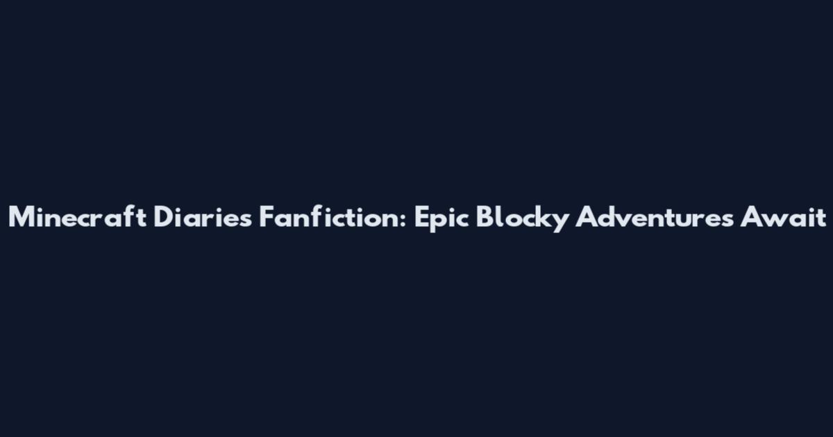 Minecraft Diaries Fanfiction: Epic Blocky Adventures Await