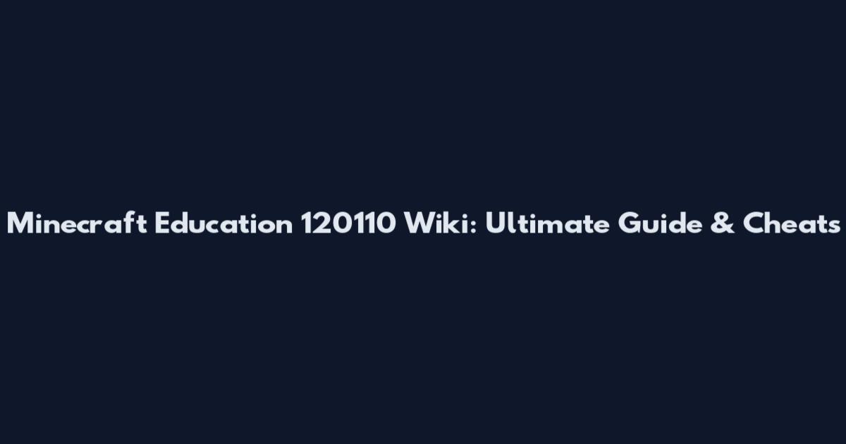 Minecraft Education 120110 Wiki: Ultimate Guide & Cheats
