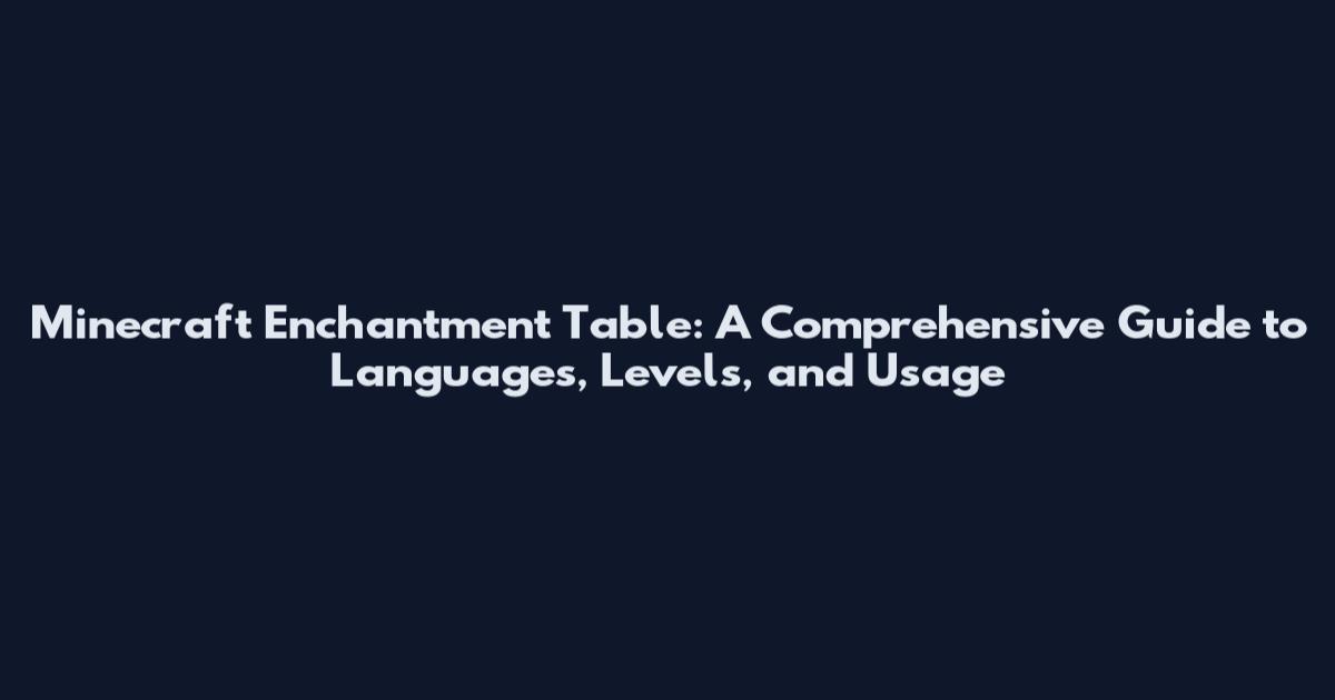 Minecraft Enchantment Table: A Comprehensive Guide to Languages, Levels, and Usage