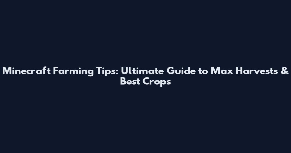Minecraft Farming Tips: Ultimate Guide to Max Harvests & Best Crops