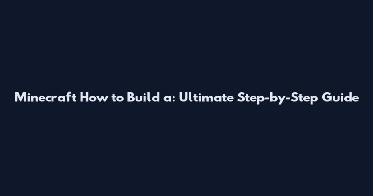 Minecraft How to Build a: Ultimate Step-by-Step Guide