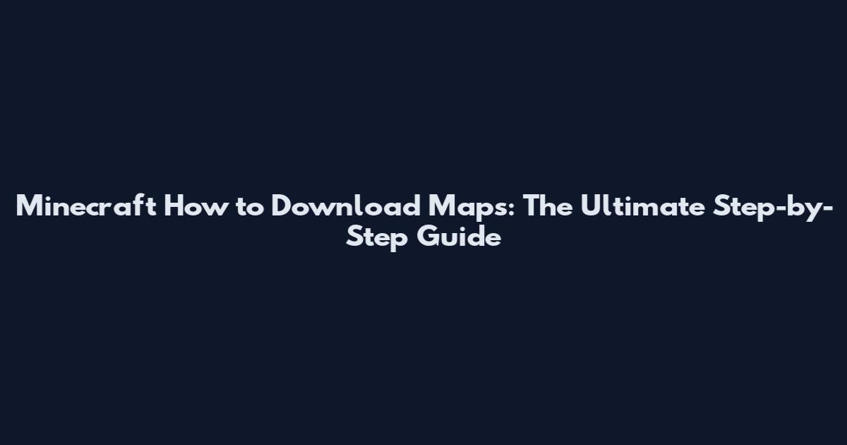 Minecraft How to Download Maps: The Ultimate Step-by-Step Guide