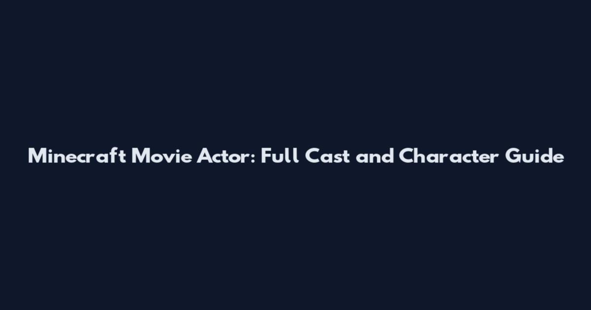 Minecraft Movie Actor: Full Cast and Character Guide