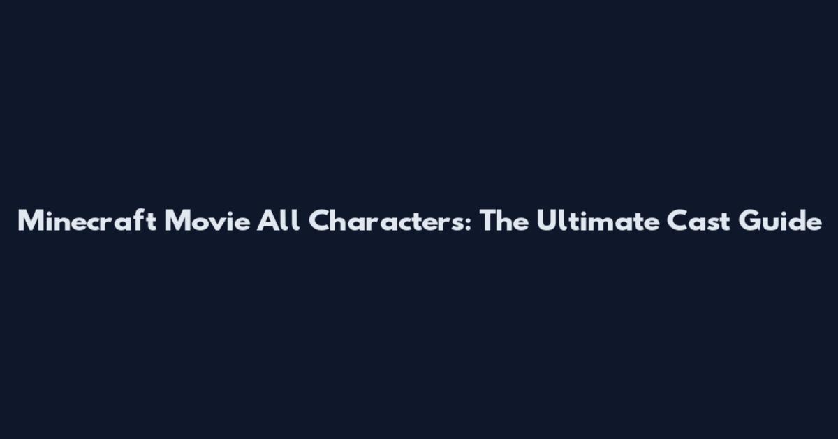 Minecraft Movie All Characters: The Ultimate Cast Guide