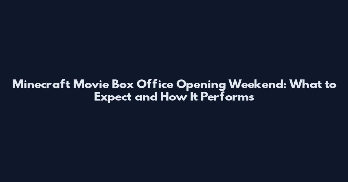 Minecraft Movie Box Office Opening Weekend: What to Expect and How It Performs
