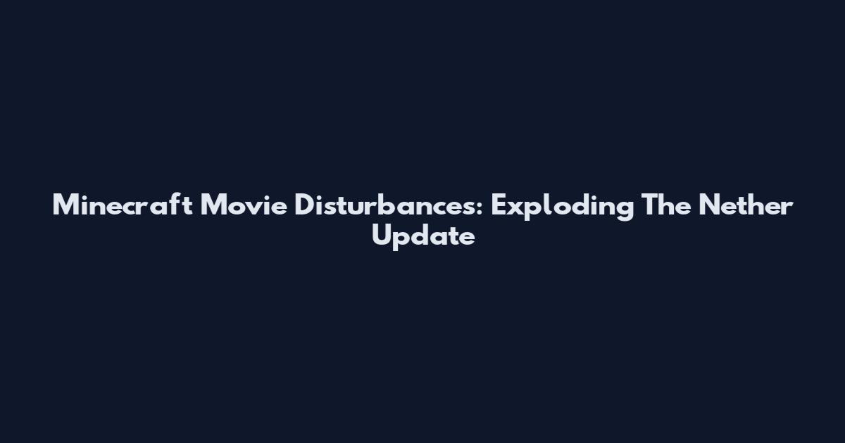 Minecraft Movie Disturbances: Exploding The Nether Update