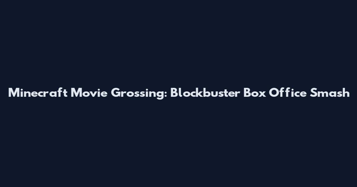 Minecraft Movie Grossing: Blockbuster Box Office Smash