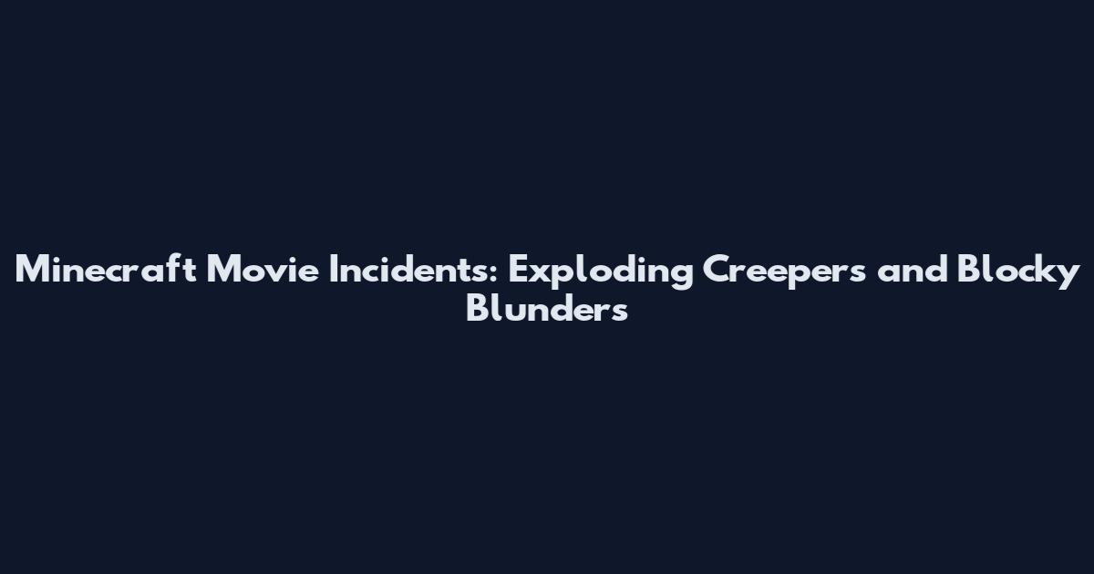 Minecraft Movie Incidents: Exploding Creepers and Blocky Blunders