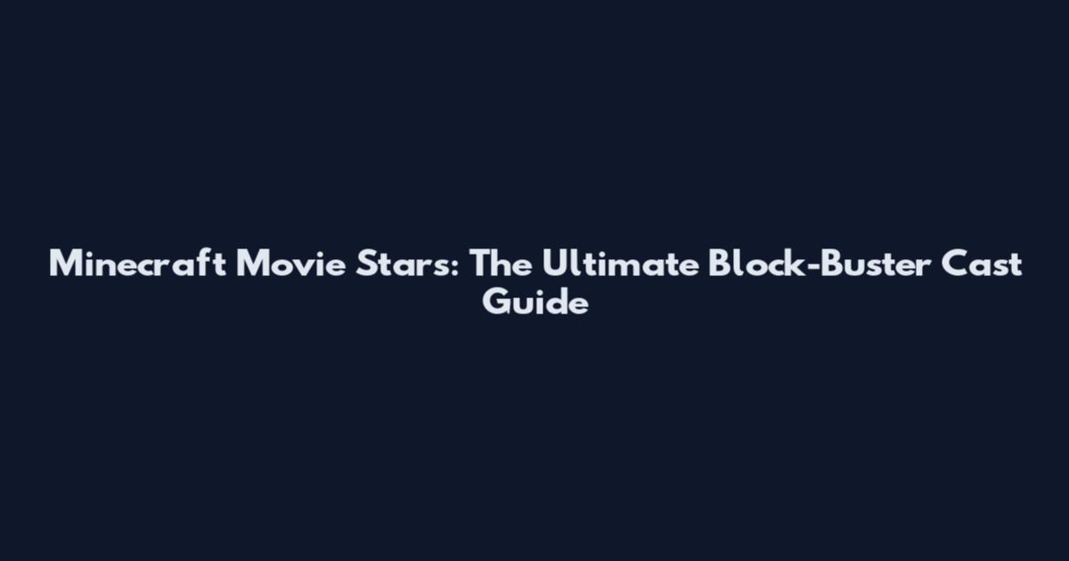 Minecraft Movie Stars: The Ultimate Block-Buster Cast Guide