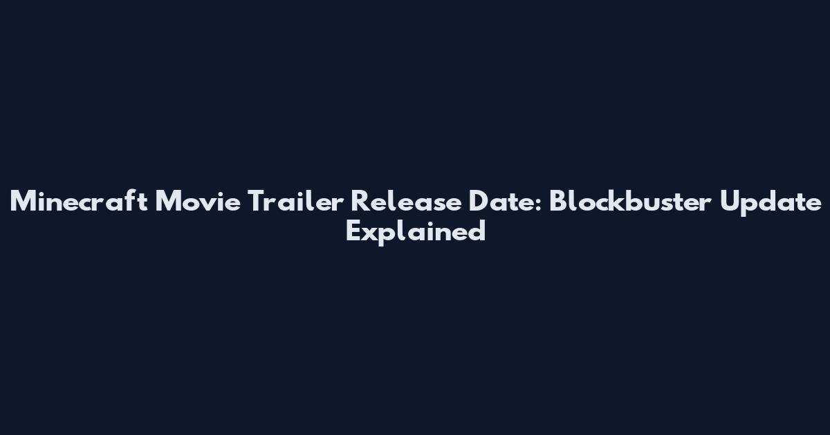 Minecraft Movie Trailer Release Date: Blockbuster Update Explained