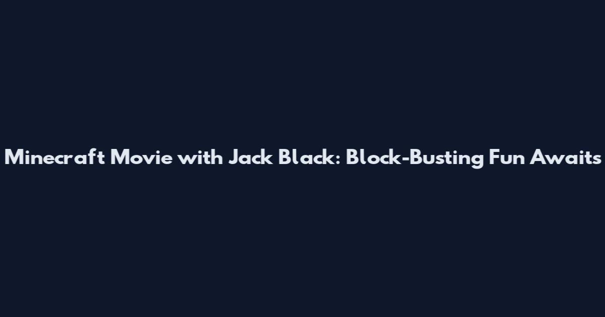 Minecraft Movie with Jack Black: Block-Busting Fun Awaits