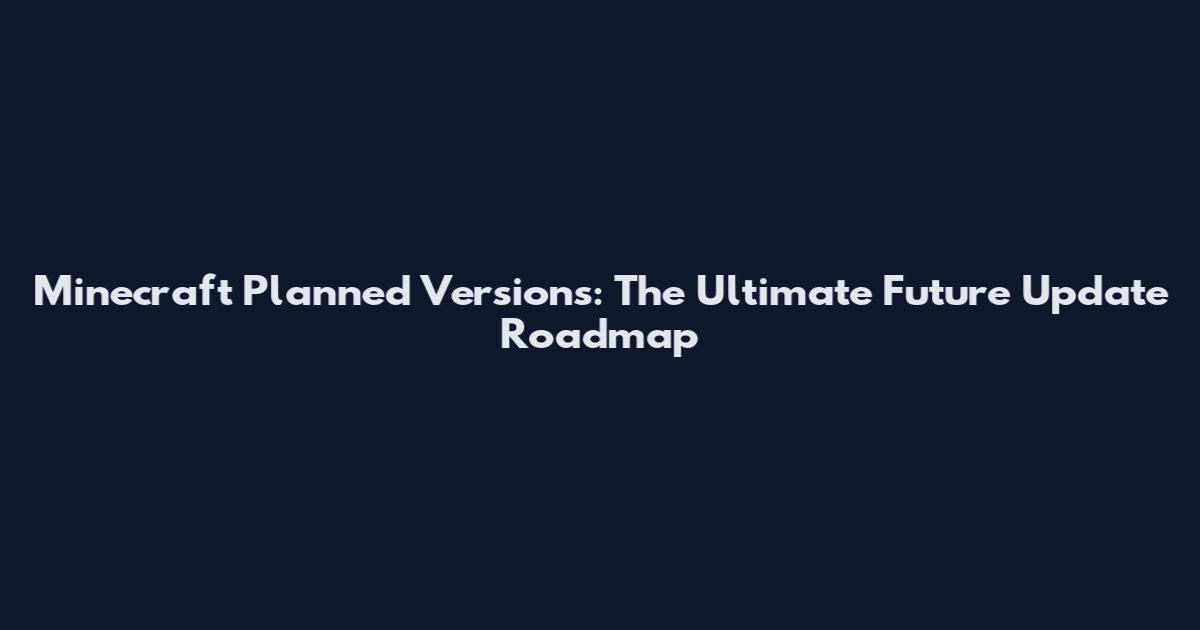 Minecraft Planned Versions: The Ultimate Future Update Roadmap