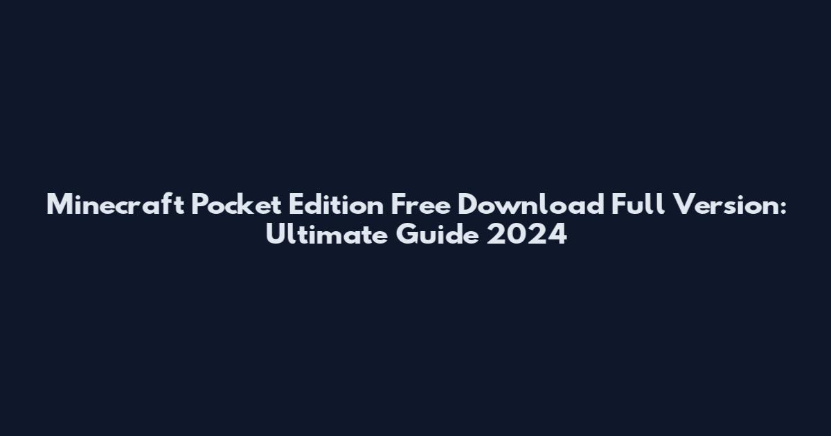 Minecraft Pocket Edition Free Download Full Version: Ultimate Guide 2024