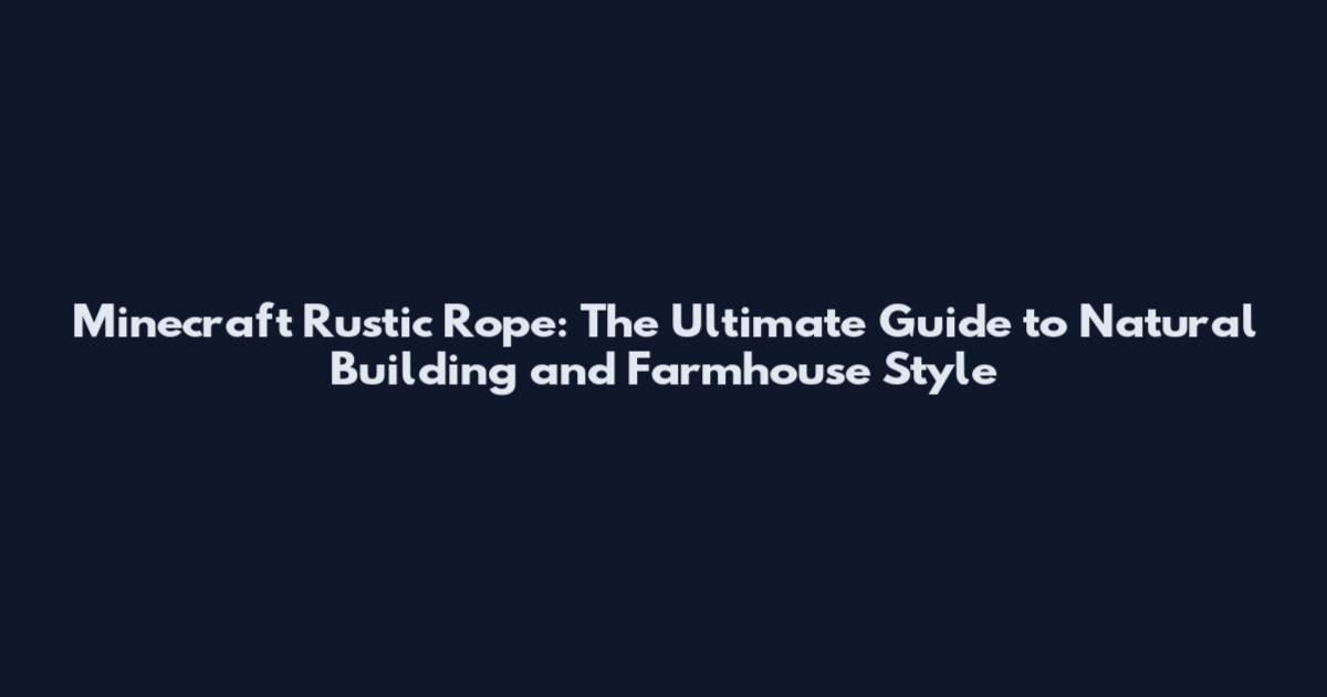 Minecraft Rustic Rope: The Ultimate Guide to Natural Building and Farmhouse Style