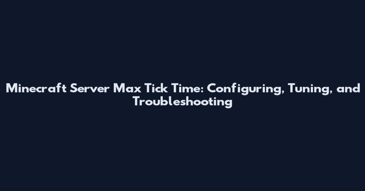 Minecraft Server Max Tick Time: Configuring, Tuning, and Troubleshooting