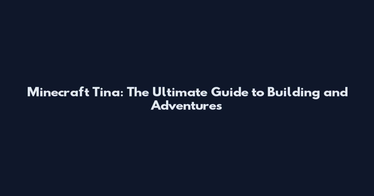 Minecraft Tina: The Ultimate Guide to Building and Adventures