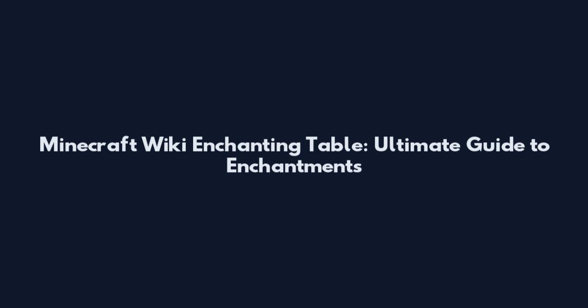 Minecraft Wiki Enchanting Table: Ultimate Guide to Enchantments