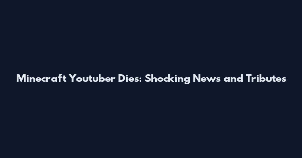 Minecraft Youtuber Dies: Shocking News and Tributes