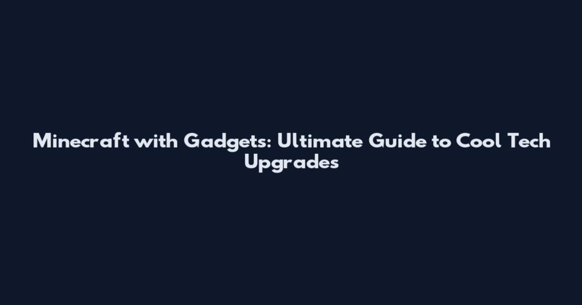 Minecraft with Gadgets: Ultimate Guide to Cool Tech Upgrades