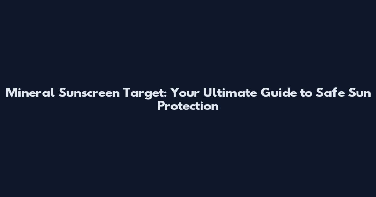 Mineral Sunscreen Target: Your Ultimate Guide to Safe Sun Protection