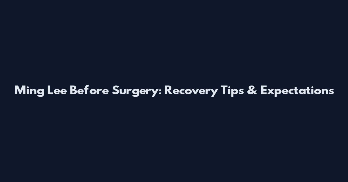 Ming Lee Before Surgery: Recovery Tips & Expectations