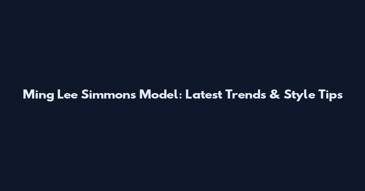 Ming Lee Simmons Model: Latest Trends & Style Tips